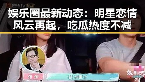娱乐圈最新动态：明星恋情风云再起，吃瓜热度不减