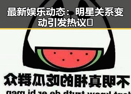 最新娱乐动态:明星关系变动引发热议🔥