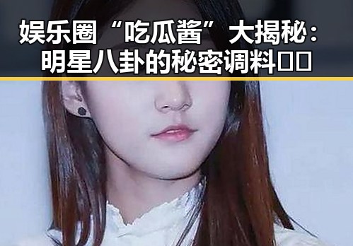娱乐圈“吃瓜酱”大揭秘：明星八卦的秘密调料🤫✨