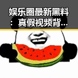 娱乐圈最新黑料:真假视频背后隐藏的秘密