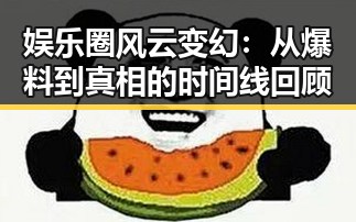 娱乐圈风云变幻:从爆料到真相的时间线回顾