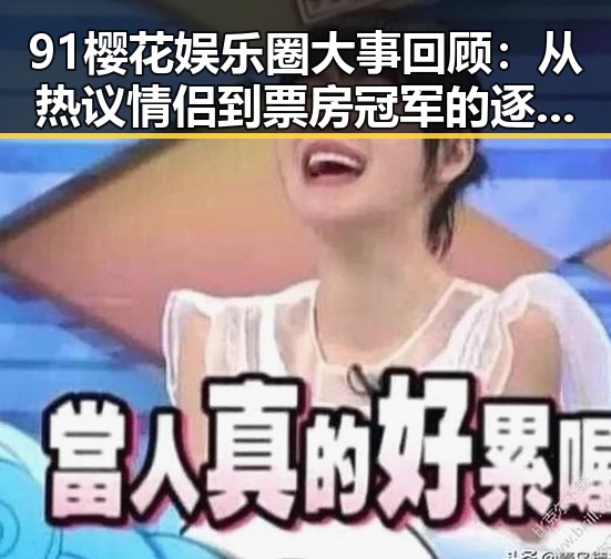 91樱花娱乐圈大事回顾：从热议情侣到票房冠军的逐步演变