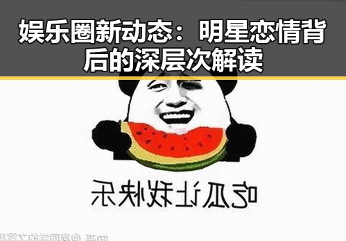娱乐圈新动态：明星恋情背后的深层次解读
